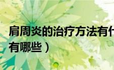 肩周炎的治疗方法有什么（肩周炎的治疗方法有哪些）