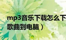 mp3音乐下载怎么下载电脑（如何下载mp3歌曲到电脑）