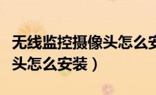 无线监控摄像头怎么安装图解（无线监控摄像头怎么安装）