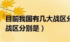 目前我国有几大战区分别是（现在中国有几大战区分别是）