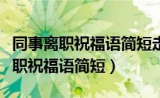 同事离职祝福语简短走心的八字句子（同事离职祝福语简短）