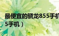 最便宜的骁龙855手机二手（最便宜的骁龙855手机）