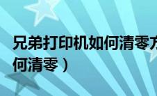 兄弟打印机如何清零方法视频（兄弟打印机如何清零）