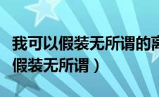 我可以假装无所谓的离开是哪一首歌（我可以假装无所谓）