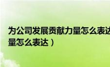 为公司发展贡献力量怎么表达企业管理（为公司发展贡献力量怎么表达）
