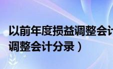以前年度损益调整会计分录吗（以前年度损益调整会计分录）