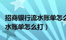 招商银行流水账单怎么打电子版（招商银行流水账单怎么打）