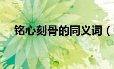 铭心刻骨的同义词（铭心刻骨的近义词）