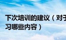 下次培训的建议（对于下一次的培训您希望学习哪些内容）