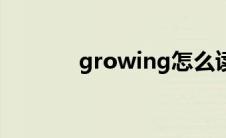 growing怎么读（growing）