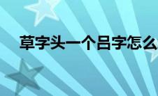 草字头一个吕字怎么念（草字头一个吕）
