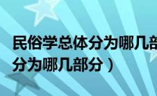 民俗学总体分为哪几部分求答案（民俗学总体分为哪几部分）