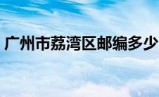 广州市荔湾区邮编多少（广州市荔湾区邮编）