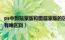 ps中剪贴蒙版和图层蒙版的区别（ps中剪贴蒙版和图层蒙版有啥区别）