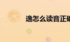 逸怎么读音正确（逸怎么读）