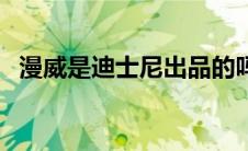 漫威是迪士尼出品的吗（漫威是迪士尼的）