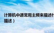 计算机中通常用主频来描述什么（在计算机中通常用主频来描述）