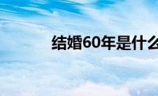 结婚60年是什么婚（结婚6年）