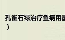 孔雀石绿治疗鱼病用量（孔雀石绿治疗鱼用量）