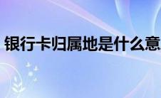 银行卡归属地是什么意思（属地是什么意思）