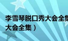 李雪琴脱口秀大会全集大张伟（李雪琴脱口秀大会全集）