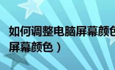 如何调整电脑屏幕颜色饱和度（如何调整电脑屏幕颜色）
