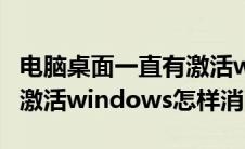 电脑桌面一直有激活window（电脑桌面显示激活windows怎样消除）