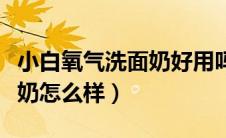 小白氧气洗面奶好用吗（韩国小白管氧气洗面奶怎么样）
