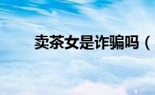 卖茶女是诈骗吗（卖茶女什么意思）