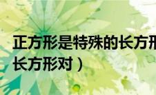 正方形是特殊的长方形对吗（正方形是特殊的长方形对）