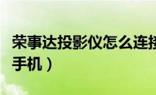 荣事达投影仪怎么连接手机（投影仪怎么连接手机）