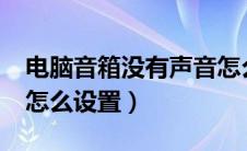 电脑音箱没有声音怎么办?（电脑音箱没声音怎么设置）