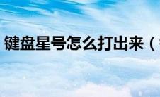 键盘星号怎么打出来（键盘对号怎么打出来）