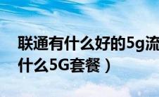 联通有什么好的5g流量套餐（现在联通有些什么5G套餐）