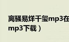 离骚易烊千玺mp3在线试听（离骚易烊千玺mp3下载）