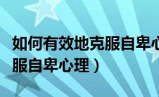 如何有效地克服自卑心理问题（如何有效地克服自卑心理）