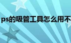 ps的吸管工具怎么用不了（ps吸管工具用不）