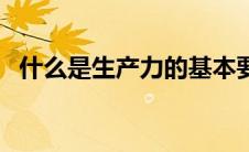 什么是生产力的基本要素（什么是生产力）