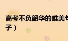 高考不负韶华的唯美句子（不负韶华的唯美句子）
