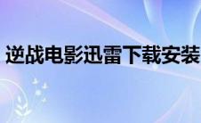 逆战电影迅雷下载安装（逆战电影迅雷下载）