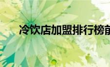冷饮店加盟排行榜前十名（冷饮品牌）