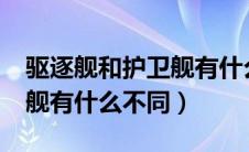 驱逐舰和护卫舰有什么区别?（驱逐舰和护卫舰有什么不同）