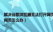 解决谷歌浏览器无法打开网页的方法（谷歌浏览器无法打开网页怎么办）