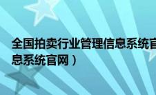 全国拍卖行业管理信息系统官网查询（全国拍卖行业管理信息系统官网）