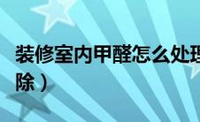 装修室内甲醛怎么处理（室内装修甲醛怎么去除）