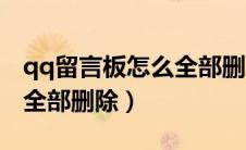 qq留言板怎么全部删除手机（qq留言板怎么全部删除）