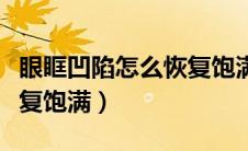 眼眶凹陷怎么恢复饱满锻炼（眼眶凹陷怎么恢复饱满）