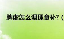 脾虚怎么调理食补?（脾虚怎么调理食补）