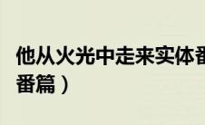 他从火光中走来实体番外（他从火光中走来外番篇）
