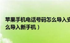 苹果手机电话号码怎么导入安卓手机（苹果手机电话号码怎么导入新手机）
